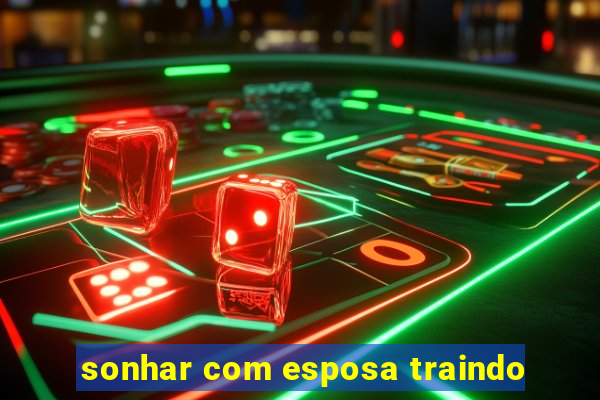 sonhar com esposa traindo